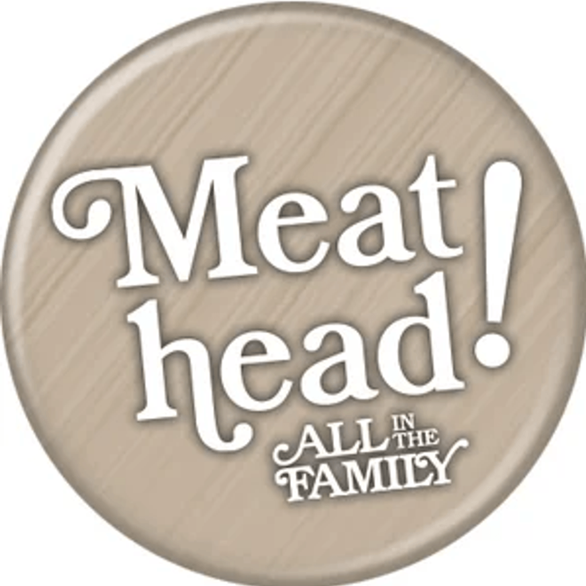 All In The Family Meat Head Button